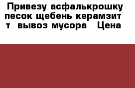 Привезу асфалькрошку,песок,щебень,керамзит 5т ,вывоз мусора › Цена ­ 500 - Волгоградская обл. Авто » Услуги   . Волгоградская обл.